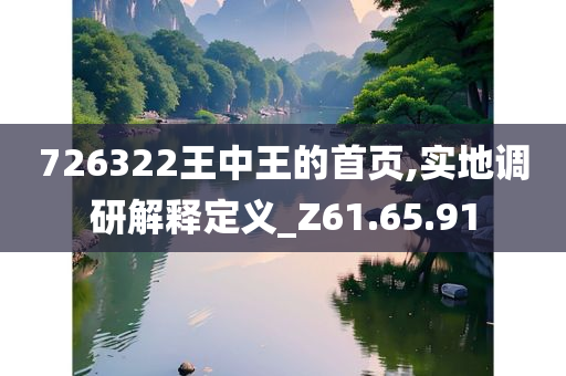 726322王中王的首页,实地调研解释定义_Z61.65.91