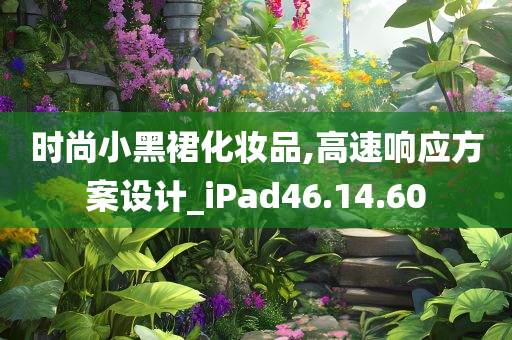 时尚小黑裙化妆品,高速响应方案设计_iPad46.14.60