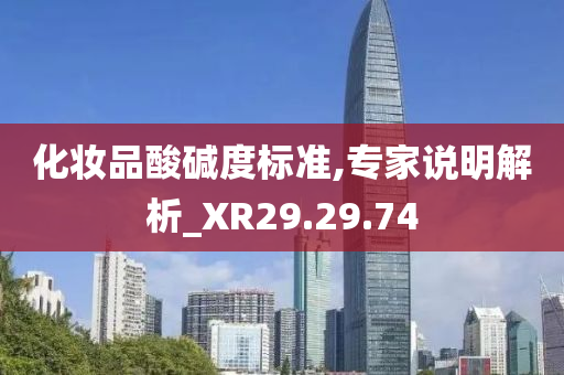 化妆品酸碱度标准,专家说明解析_XR29.29.74