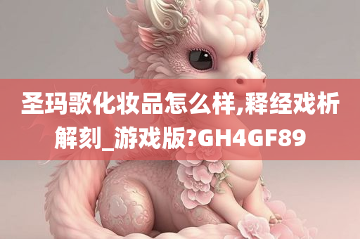 圣玛歌化妆品怎么样,释经戏析解刻_游戏版?GH4GF89