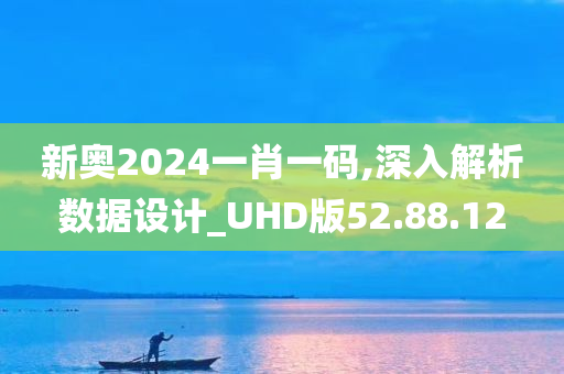 新奥2024一肖一码,深入解析数据设计_UHD版52.88.12