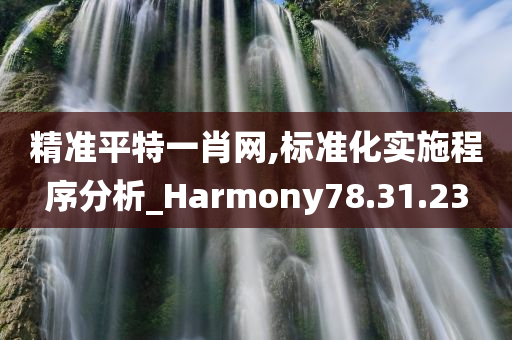 精准平特一肖网,标准化实施程序分析_Harmony78.31.23