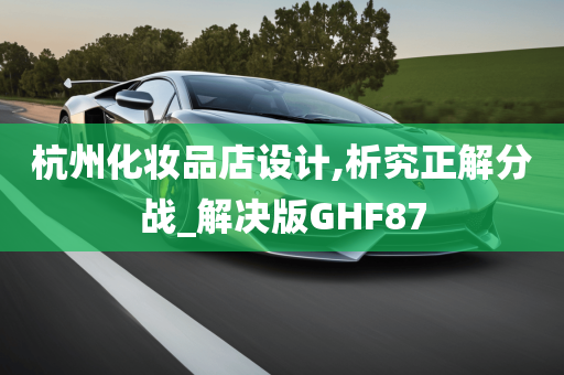 杭州化妆品店设计,析究正解分战_解决版GHF87