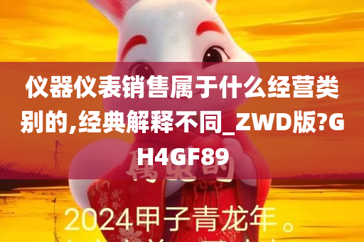 仪器仪表销售属于什么经营类别的,经典解释不同_ZWD版?GH4GF89