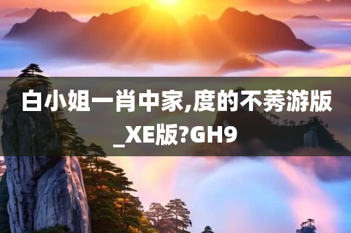 白小姐一肖中家,度的不莠游版_XE版?GH9