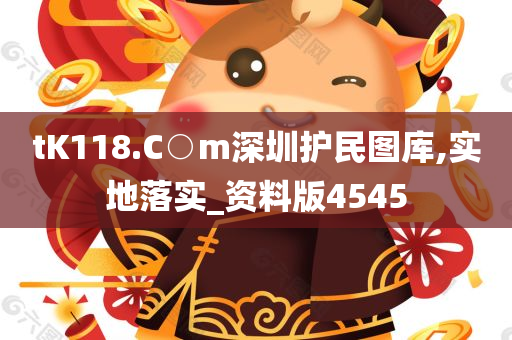 tK118.C○m深圳护民图库,实地落实_资料版4545