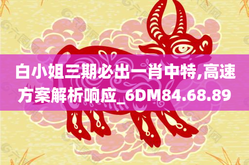 白小姐三期必出一肖中特,高速方案解析响应_6DM84.68.89