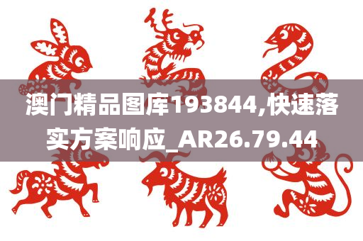 澳门精品图库193844,快速落实方案响应_AR26.79.44