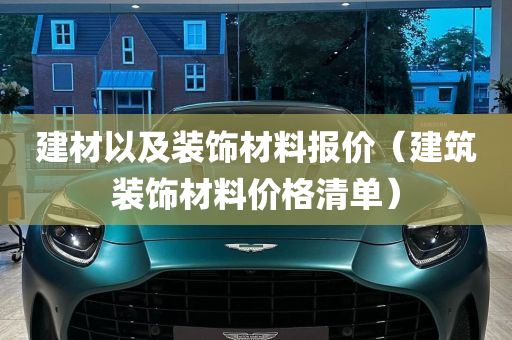 建材以及装饰材料报价（建筑装饰材料价格清单）