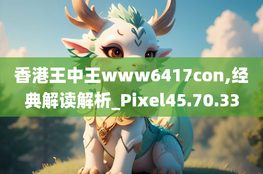 香港王中王www6417con,经典解读解析_Pixel45.70.33