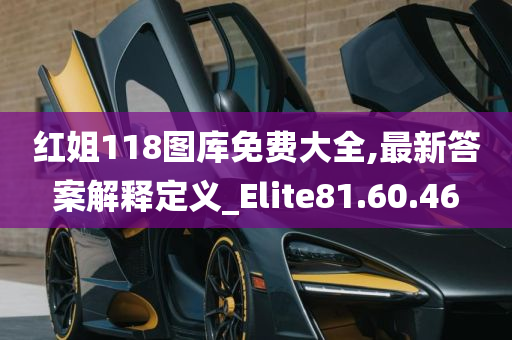 红姐118图库免费大全,最新答案解释定义_Elite81.60.46