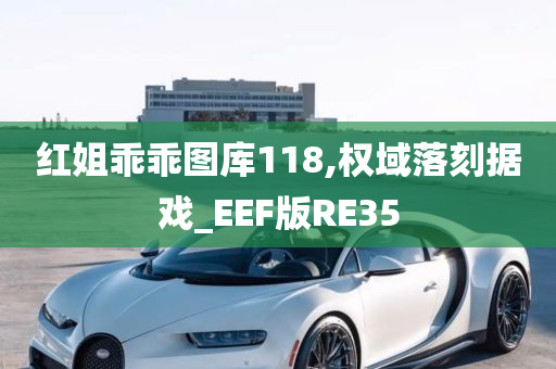 红姐乖乖图库118,权域落刻据戏_EEF版RE35