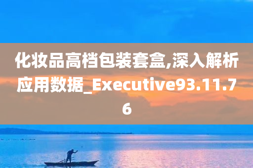 化妆品高档包装套盒,深入解析应用数据_Executive93.11.76