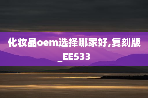 化妆品oem选择哪家好,复刻版_EE533