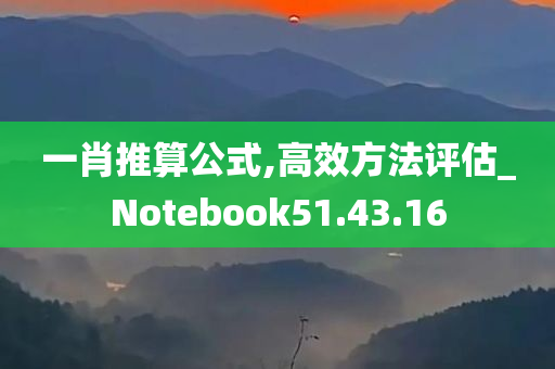 一肖推算公式,高效方法评估_Notebook51.43.16