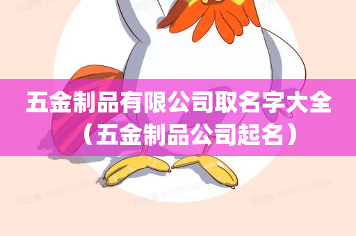 五金制品有限公司取名字大全（五金制品公司起名）