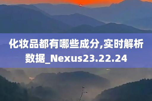 化妆品都有哪些成分,实时解析数据_Nexus23.22.24