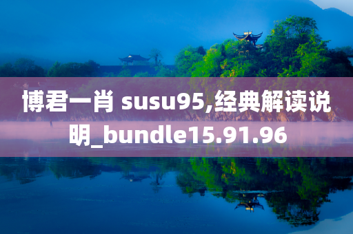 博君一肖 susu95,经典解读说明_bundle15.91.96