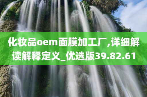 化妆品oem面膜加工厂,详细解读解释定义_优选版39.82.61