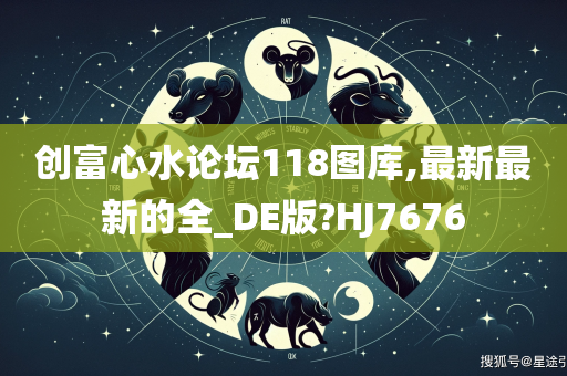 创富心水论坛118图库,最新最新的全_DE版?HJ7676