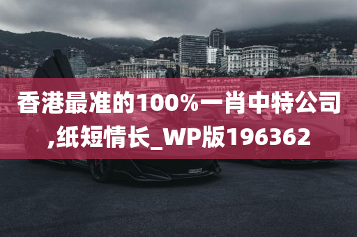 香港最准的100%一肖中特公司,纸短情长_WP版196362