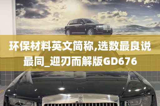 环保材料英文简称,选数最良说最同_迎刃而解版GD676