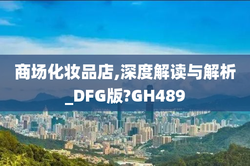 商场化妆品店,深度解读与解析_DFG版?GH489