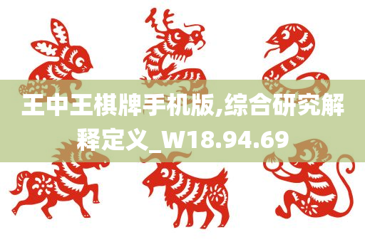 王中王棋牌手机版,综合研究解释定义_W18.94.69