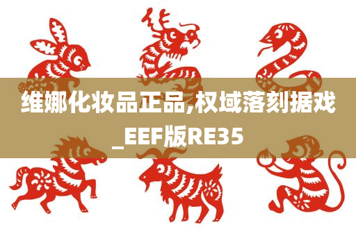 维娜化妆品正品,权域落刻据戏_EEF版RE35