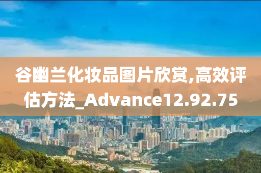 谷幽兰化妆品图片欣赏,高效评估方法_Advance12.92.75