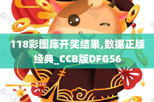 118彩图库开奖结果,数据正版经典_CCB版DFG56