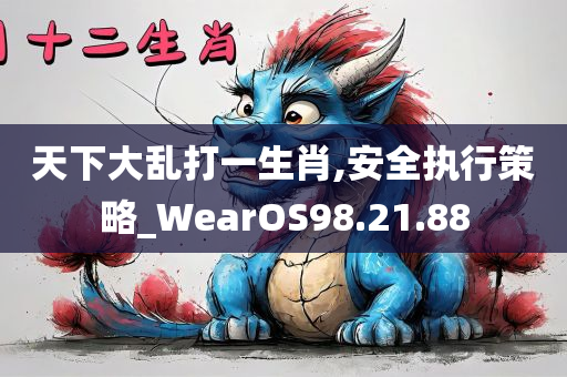 天下大乱打一生肖,安全执行策略_WearOS98.21.88