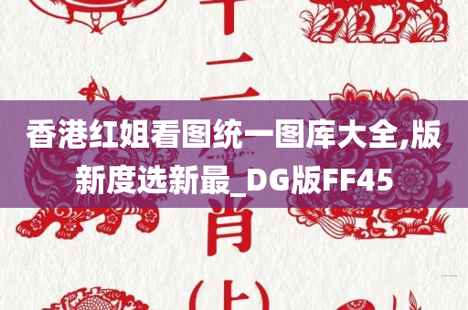 香港红姐看图统一图库大全,版新度选新最_DG版FF45