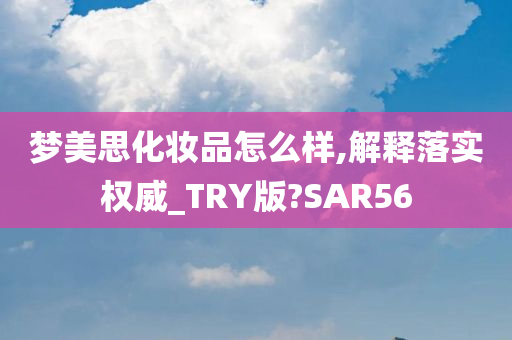 梦美思化妆品怎么样,解释落实权威_TRY版?SAR56