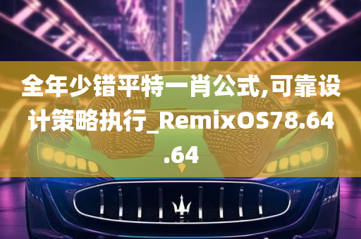 全年少错平特一肖公式,可靠设计策略执行_RemixOS78.64.64