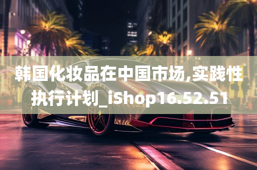 韩国化妆品在中国市场,实践性执行计划_iShop16.52.51