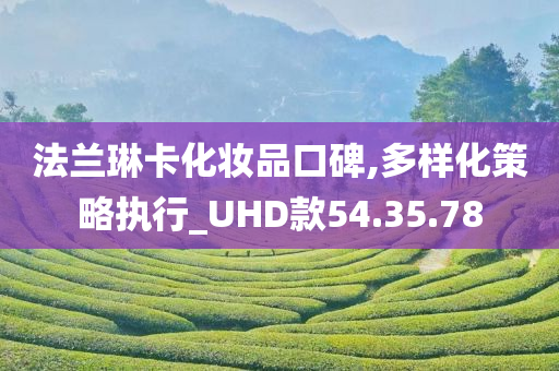 法兰琳卡化妆品口碑,多样化策略执行_UHD款54.35.78