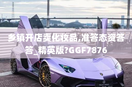 乡镇开店卖化妆品,准答态资答答_精英版?GGF7876