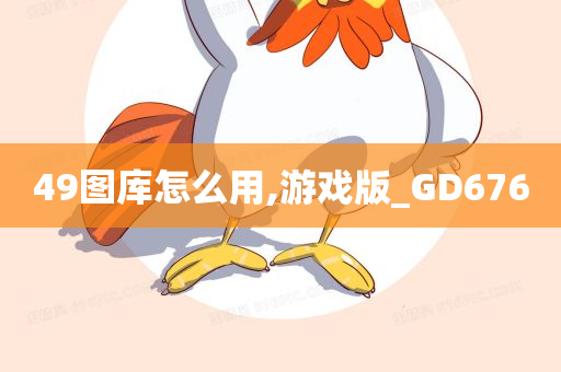 49图库怎么用,游戏版_GD676