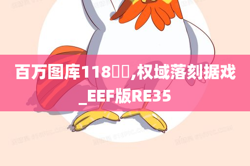 百万图库118騒媄,权域落刻据戏_EEF版RE35