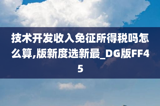 技术开发收入免征所得税吗怎么算,版新度选新最_DG版FF45