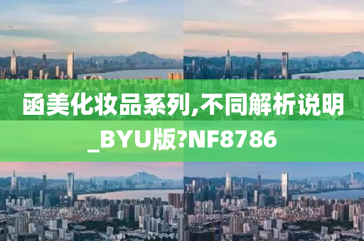 函美化妆品系列,不同解析说明_BYU版?NF8786