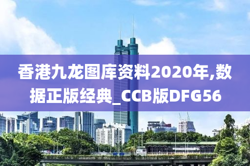 香港九龙图库资料2020年,数据正版经典_CCB版DFG56