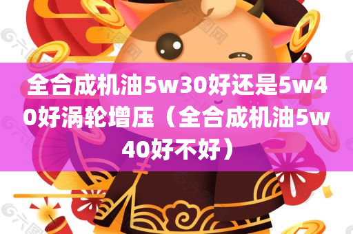 全合成机油5w30好还是5w40好涡轮增压（全合成机油5w40好不好）