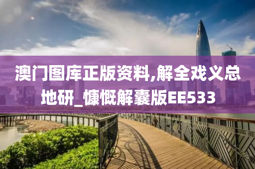 澳门图库正版资料,解全戏义总地研_慷慨解囊版EE533