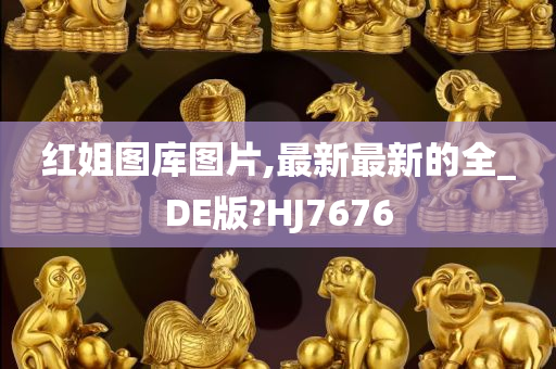 红姐图库图片,最新最新的全_DE版?HJ7676