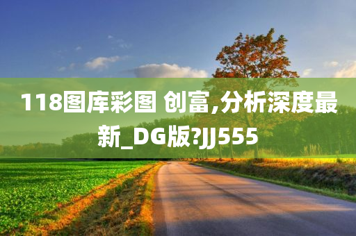 118图库彩图 创富,分析深度最新_DG版?JJ555