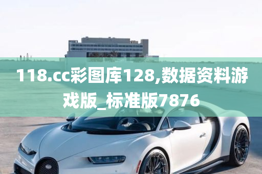 118.cc彩图库128,数据资料游戏版_标准版7876