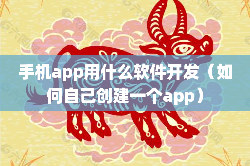 手机app用什么软件开发（如何自己创建一个app）