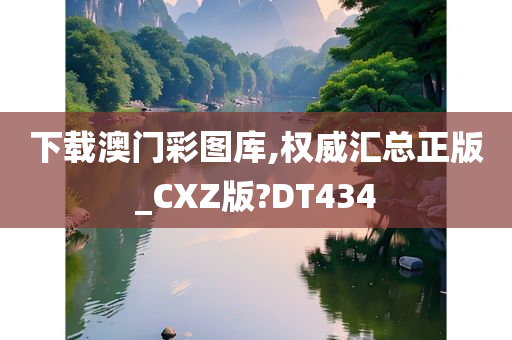 下载澳门彩图库,权威汇总正版_CXZ版?DT434